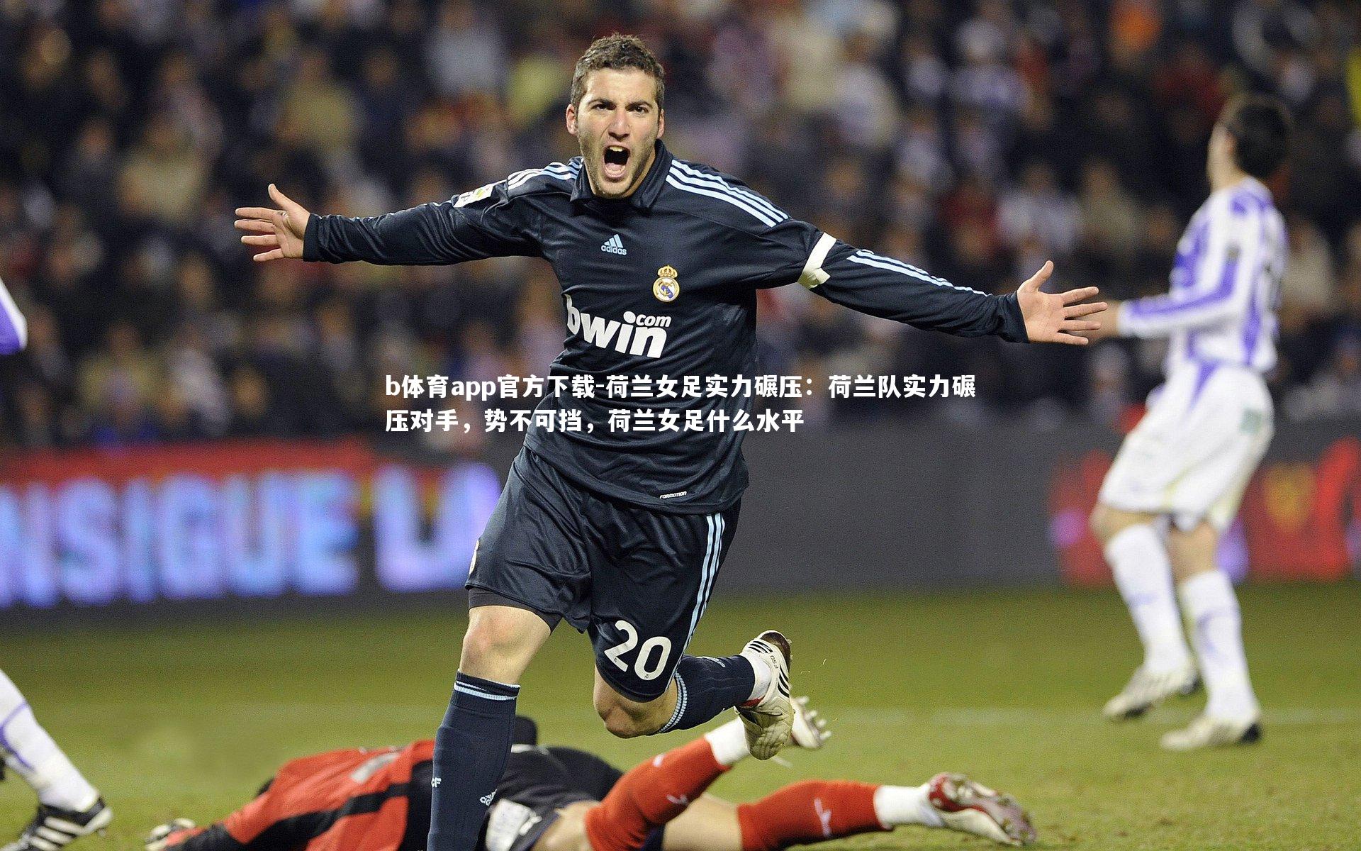 b体育app官方下载-荷兰女足实力碾压：荷兰队实力碾压对手，势不可挡，荷兰女足什么水平