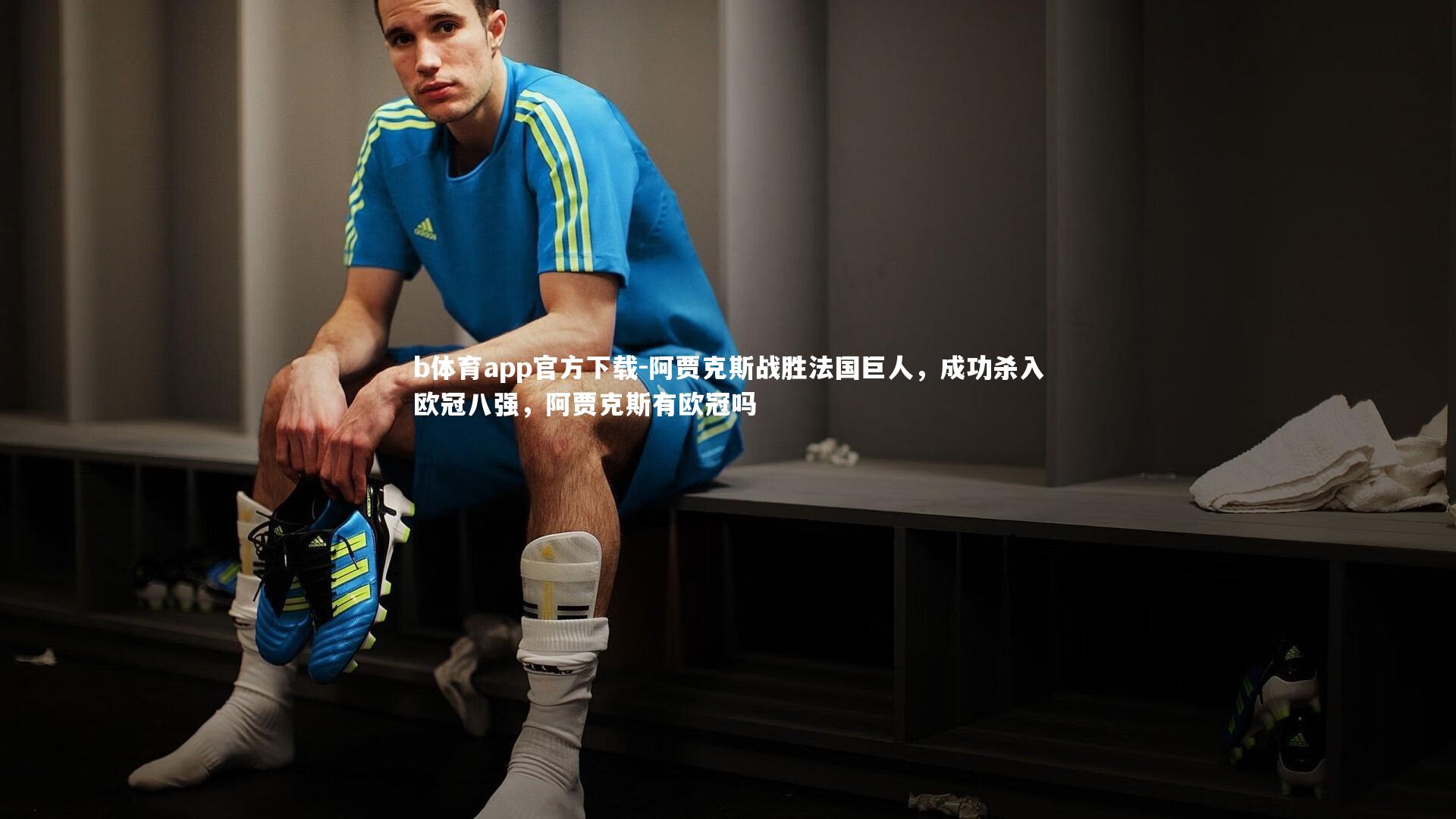 b体育app官方下载-阿贾克斯战胜法国巨人，成功杀入欧冠八强，阿贾克斯有欧冠吗