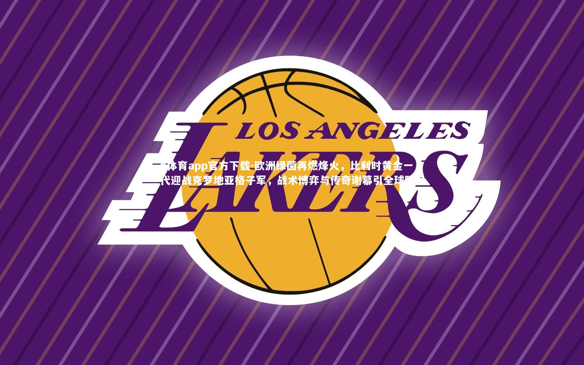 b体育app官方下载-欧洲绿茵再燃烽火，比利时黄金一代迎战克罗地亚格子军，战术博弈与传奇谢幕引全球瞩目