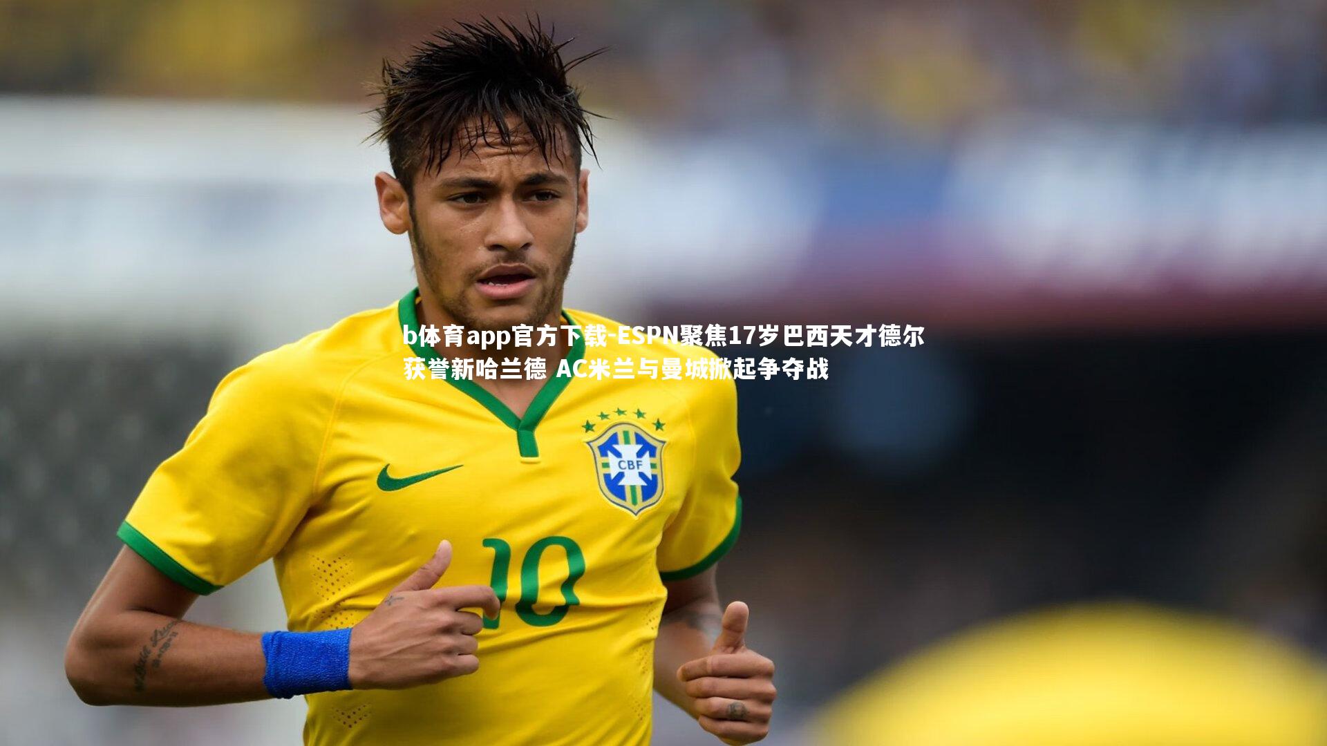 ESPN聚焦17岁巴西天才德尔获誉新哈兰德 AC米兰与曼城掀起争夺战