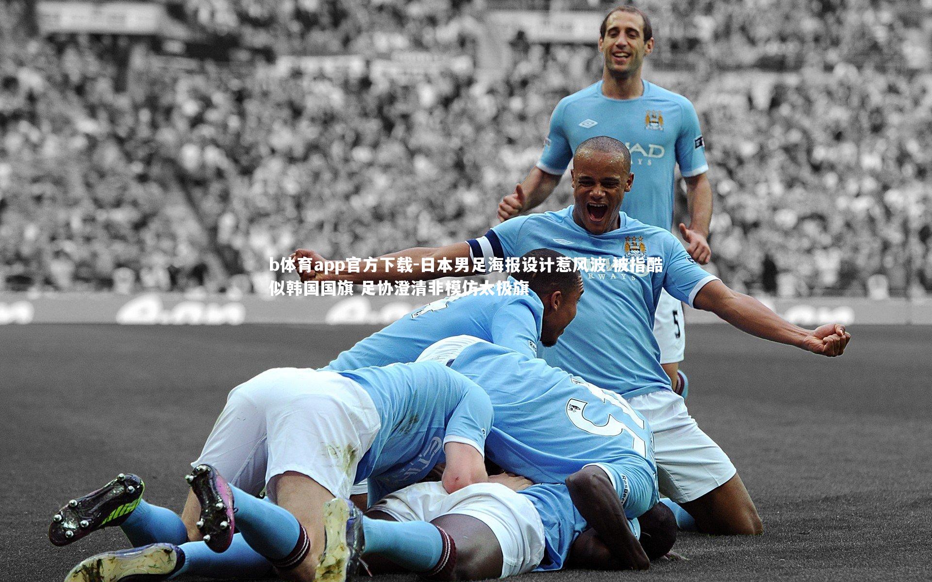 b体育app官方下载-日本男足海报设计惹风波 被指酷似韩国国旗 足协澄清非模仿太极旗