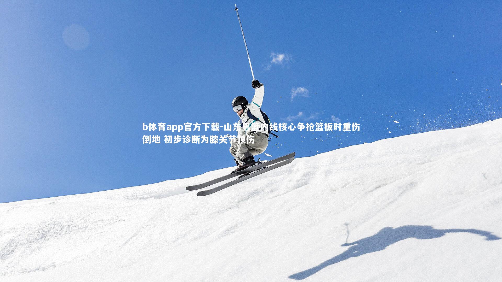 b体育app官方下载-山东男篮内线核心争抢篮板时重伤倒地 初步诊断为膝关节顶伤