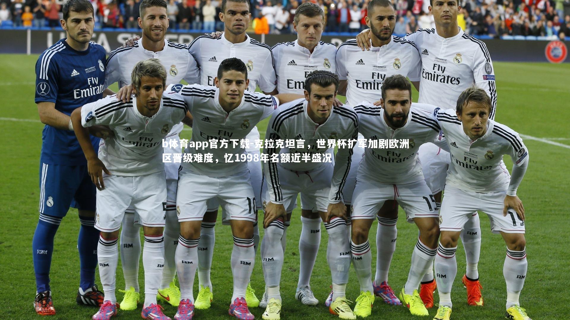 b体育app官方下载-克拉克坦言，世界杯扩军加剧欧洲区晋级难度，忆1998年名额近半盛况