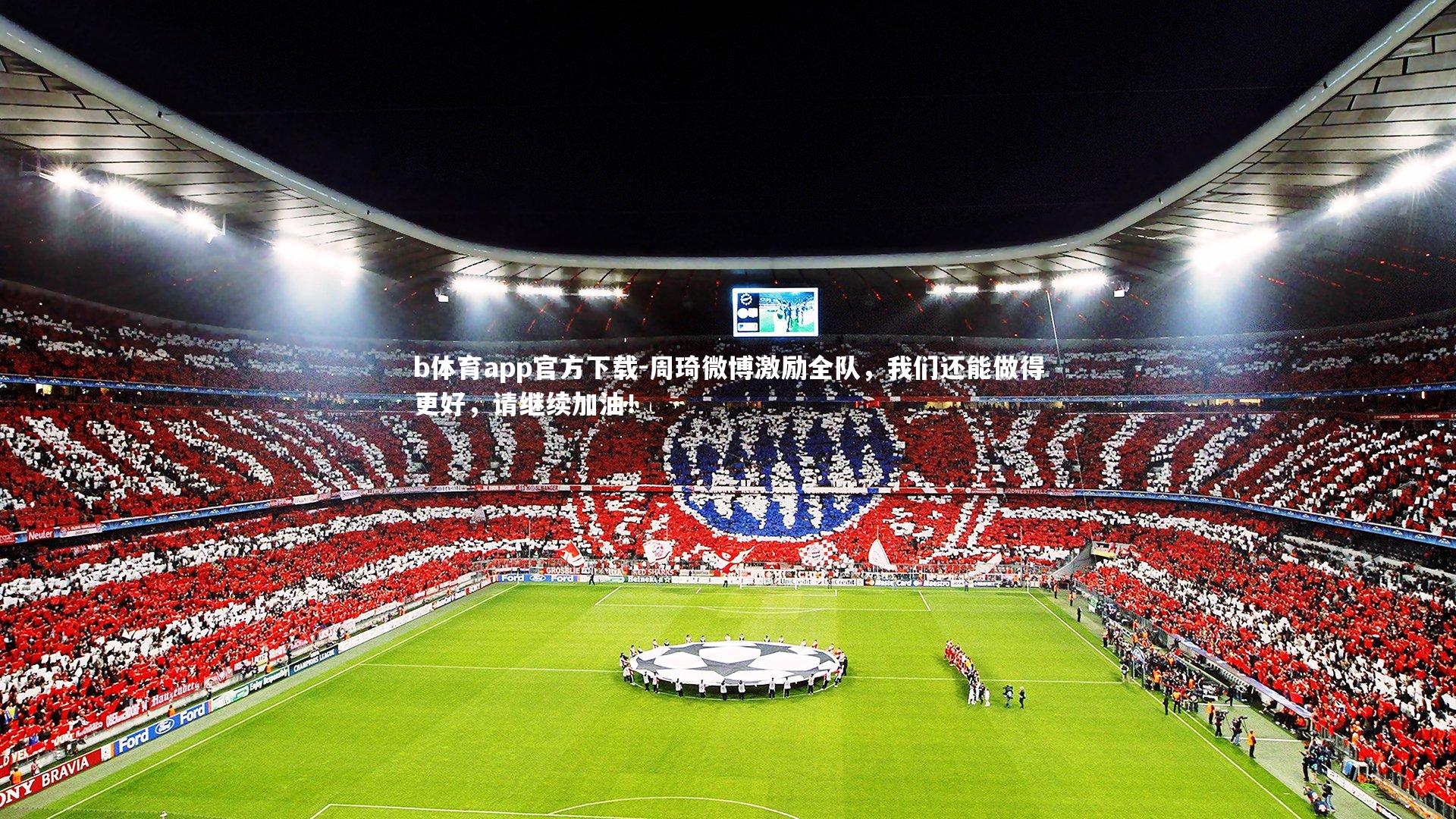 b体育app官方下载-周琦微博激励全队，我们还能做得更好，请继续加油！