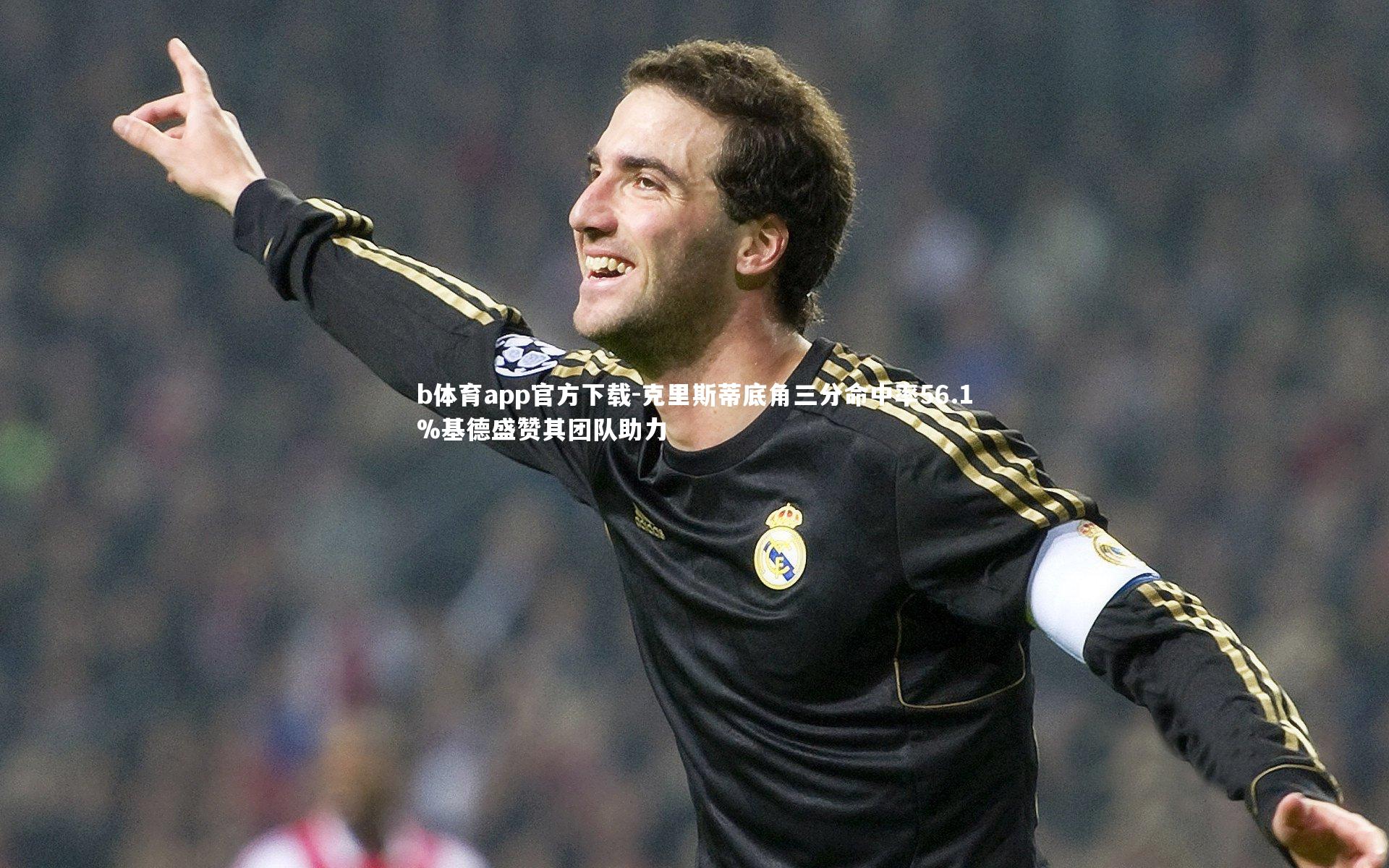b体育app官方下载-克里斯蒂底角三分命中率56.1%基德盛赞其团队助力