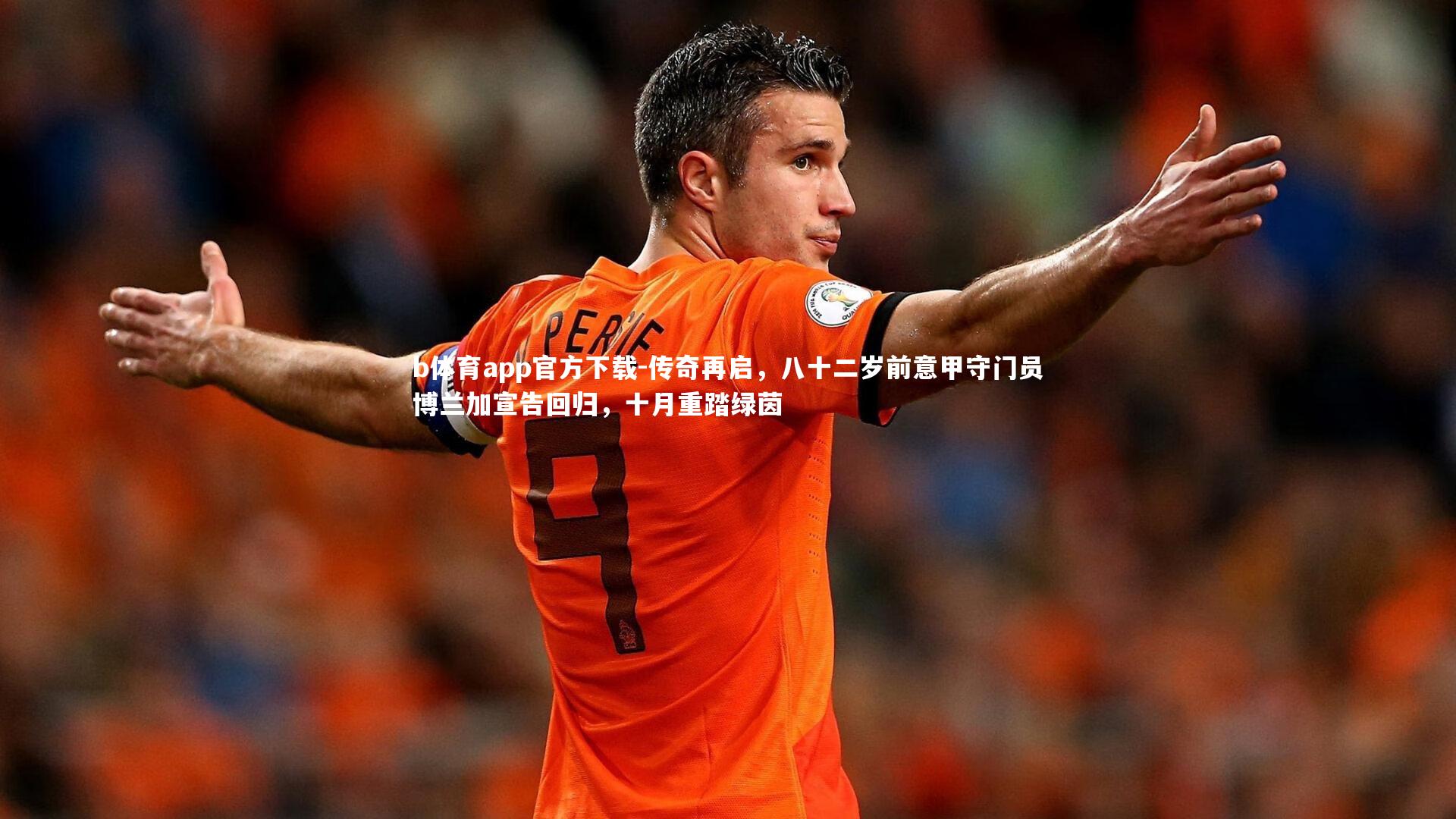 b体育app官方下载-传奇再启,八十二岁前意甲守门员博兰加宣告回归,十月重踏绿茵