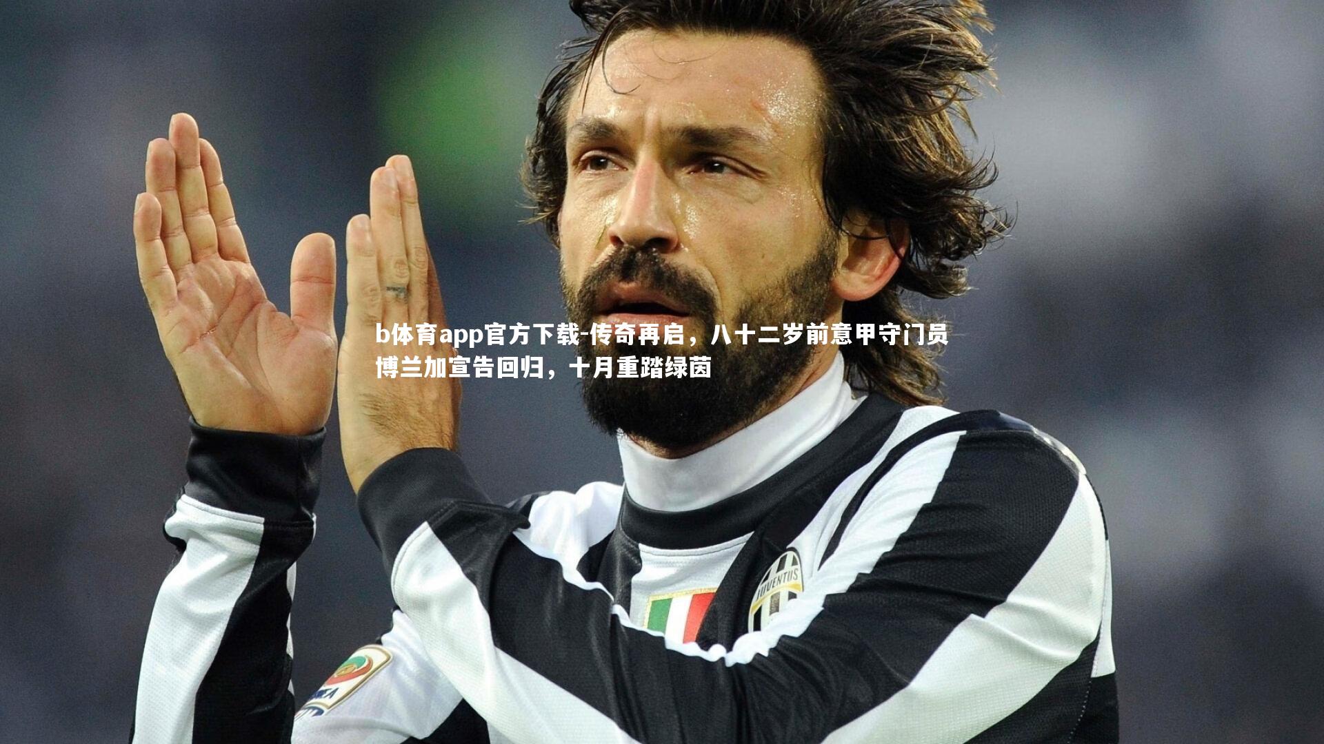 传奇再启,八十二岁前意甲守门员博兰加宣告回归,十月重踏绿茵